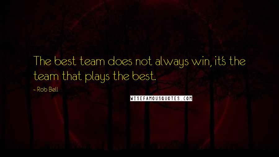 Rob Bell Quotes: The best team does not always win, it's the team that plays the best.