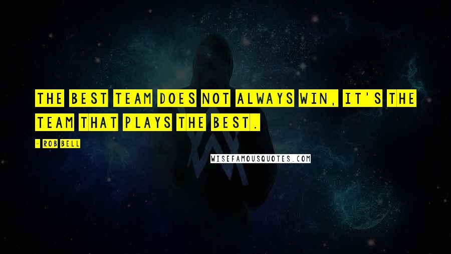 Rob Bell Quotes: The best team does not always win, it's the team that plays the best.