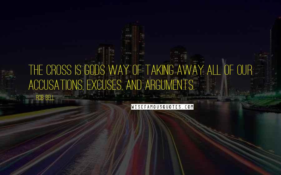 Rob Bell Quotes: The cross is Gods way of taking away all of our accusations, excuses, and arguments.