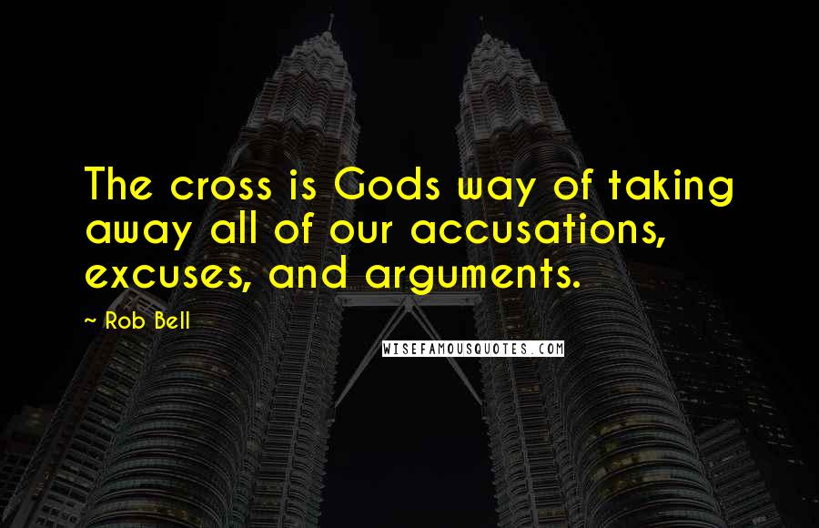 Rob Bell Quotes: The cross is Gods way of taking away all of our accusations, excuses, and arguments.