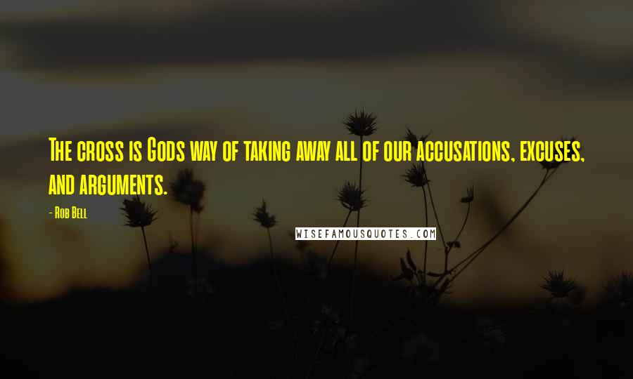 Rob Bell Quotes: The cross is Gods way of taking away all of our accusations, excuses, and arguments.