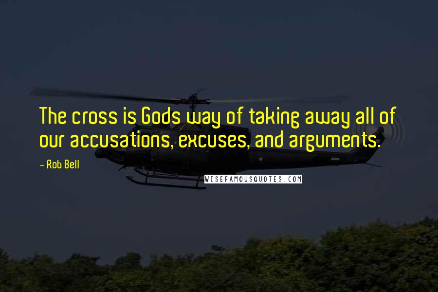 Rob Bell Quotes: The cross is Gods way of taking away all of our accusations, excuses, and arguments.