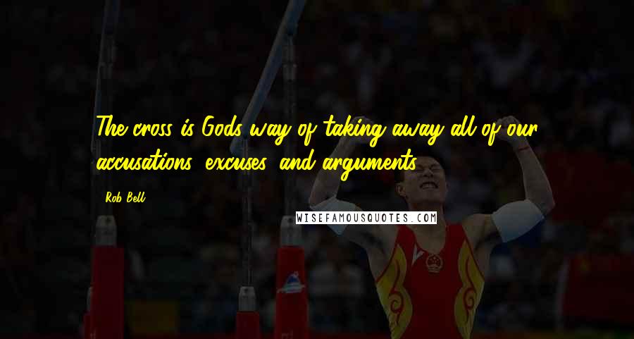 Rob Bell Quotes: The cross is Gods way of taking away all of our accusations, excuses, and arguments.