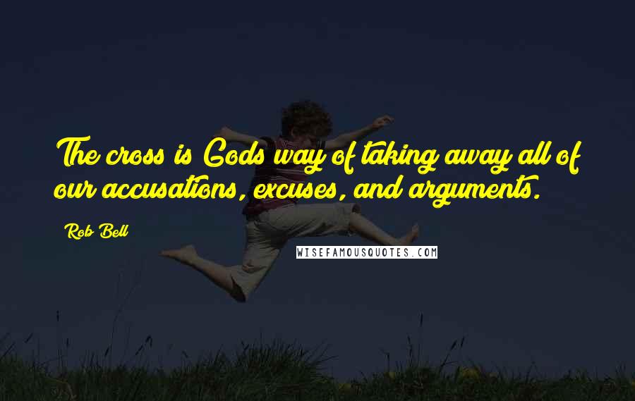 Rob Bell Quotes: The cross is Gods way of taking away all of our accusations, excuses, and arguments.