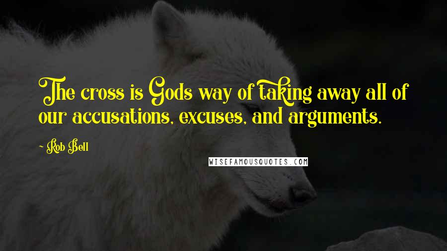 Rob Bell Quotes: The cross is Gods way of taking away all of our accusations, excuses, and arguments.