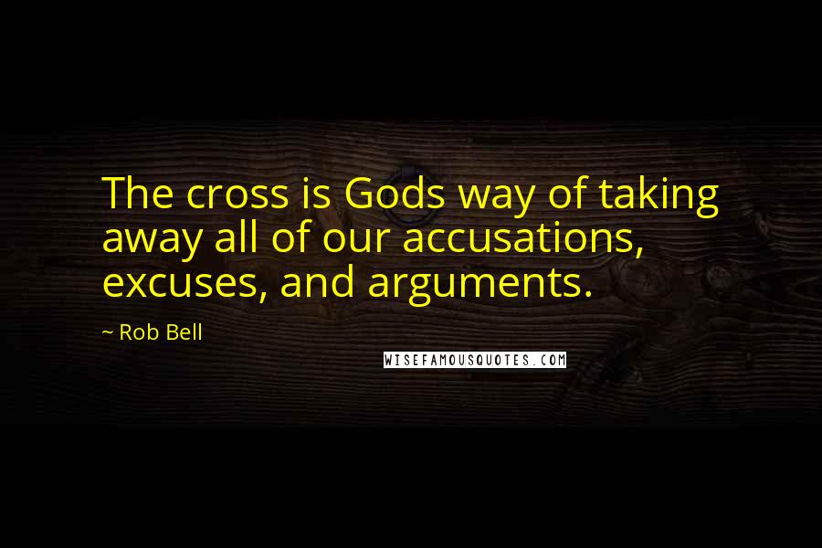 Rob Bell Quotes: The cross is Gods way of taking away all of our accusations, excuses, and arguments.