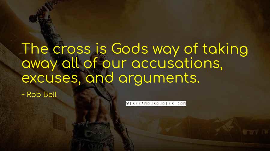 Rob Bell Quotes: The cross is Gods way of taking away all of our accusations, excuses, and arguments.