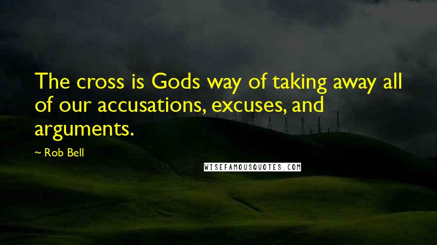 Rob Bell Quotes: The cross is Gods way of taking away all of our accusations, excuses, and arguments.