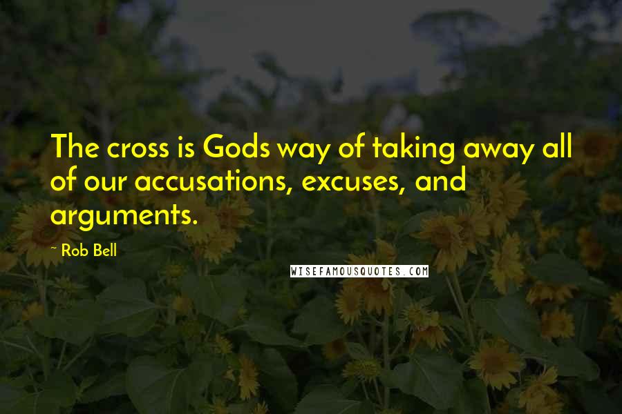 Rob Bell Quotes: The cross is Gods way of taking away all of our accusations, excuses, and arguments.