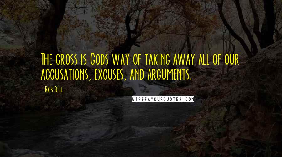 Rob Bell Quotes: The cross is Gods way of taking away all of our accusations, excuses, and arguments.