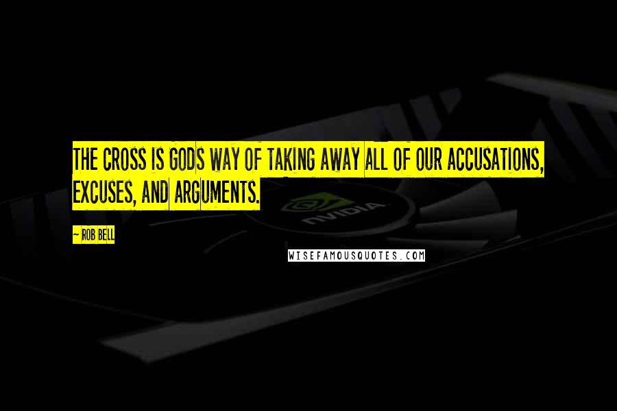 Rob Bell Quotes: The cross is Gods way of taking away all of our accusations, excuses, and arguments.