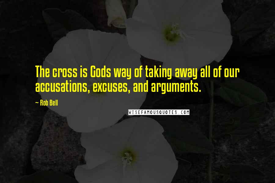 Rob Bell Quotes: The cross is Gods way of taking away all of our accusations, excuses, and arguments.