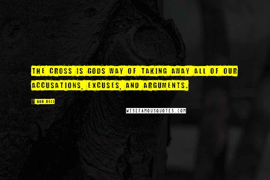 Rob Bell Quotes: The cross is Gods way of taking away all of our accusations, excuses, and arguments.