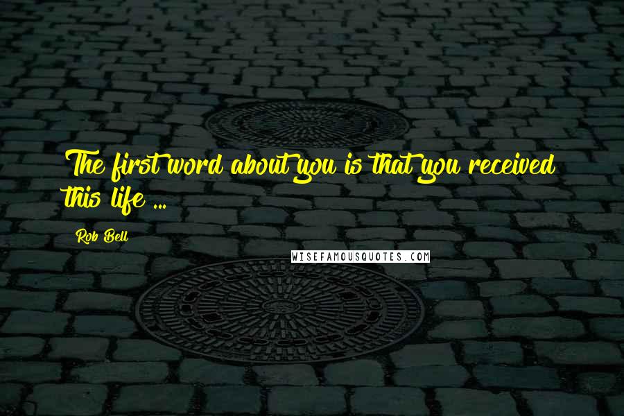 Rob Bell Quotes: The first word about you is that you received this life ...