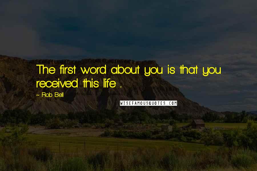 Rob Bell Quotes: The first word about you is that you received this life ...