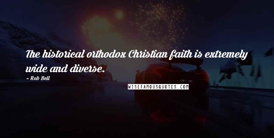 Rob Bell Quotes: The historical orthodox Christian faith is extremely wide and diverse.