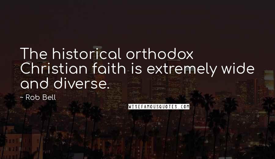 Rob Bell Quotes: The historical orthodox Christian faith is extremely wide and diverse.