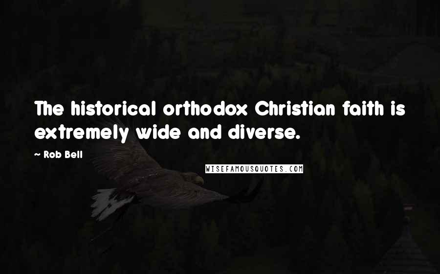 Rob Bell Quotes: The historical orthodox Christian faith is extremely wide and diverse.