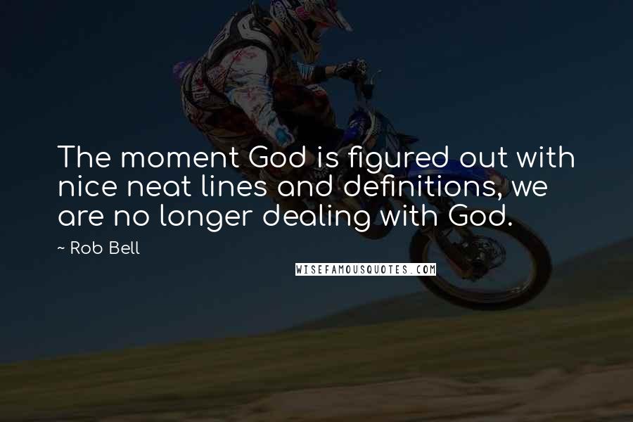 Rob Bell Quotes: The moment God is figured out with nice neat lines and definitions, we are no longer dealing with God.