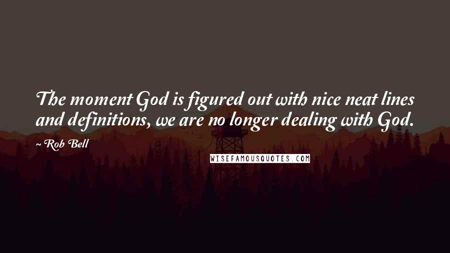 Rob Bell Quotes: The moment God is figured out with nice neat lines and definitions, we are no longer dealing with God.