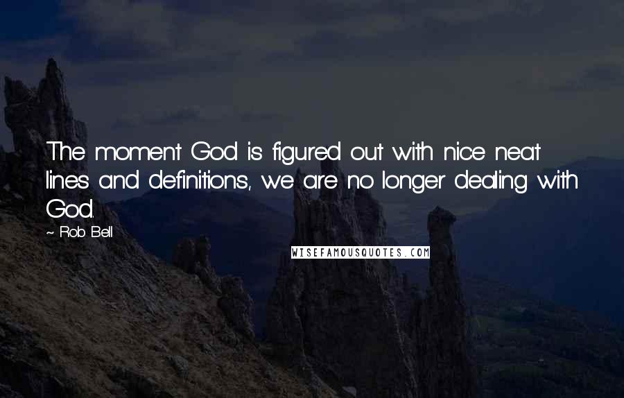 Rob Bell Quotes: The moment God is figured out with nice neat lines and definitions, we are no longer dealing with God.