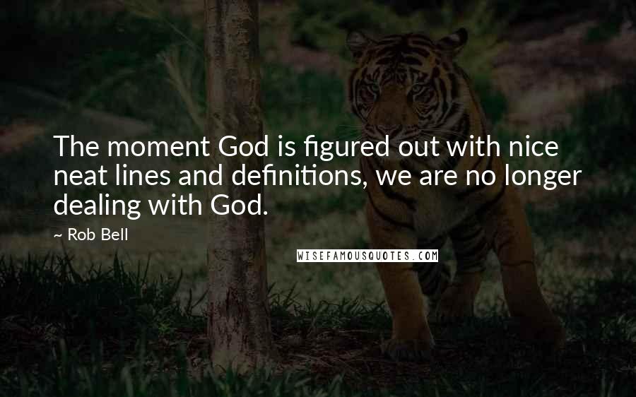 Rob Bell Quotes: The moment God is figured out with nice neat lines and definitions, we are no longer dealing with God.