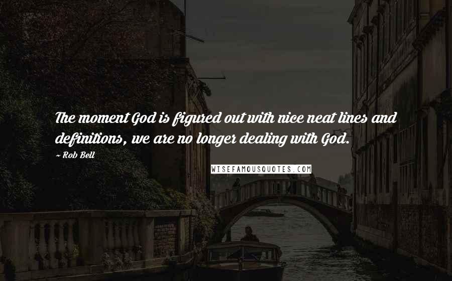 Rob Bell Quotes: The moment God is figured out with nice neat lines and definitions, we are no longer dealing with God.