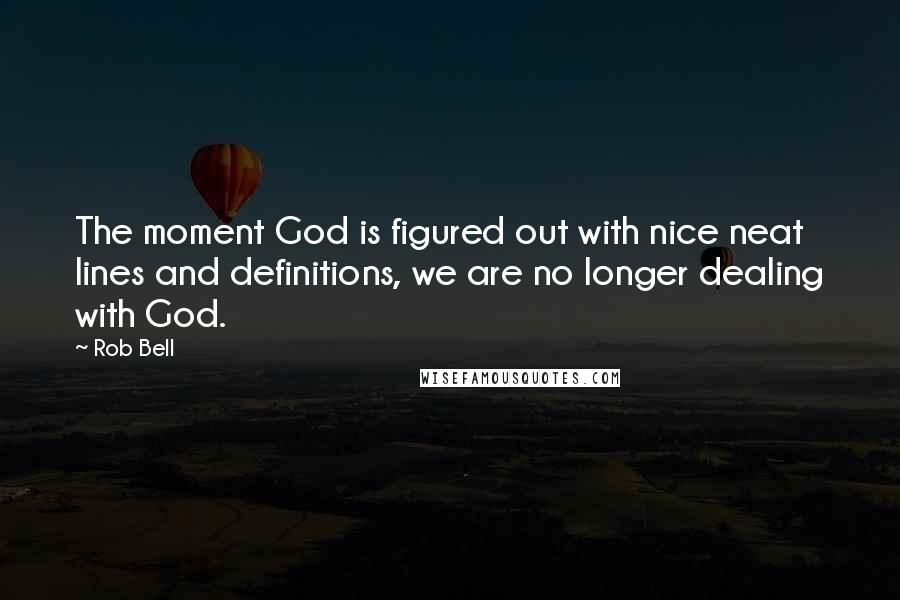 Rob Bell Quotes: The moment God is figured out with nice neat lines and definitions, we are no longer dealing with God.