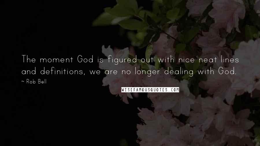 Rob Bell Quotes: The moment God is figured out with nice neat lines and definitions, we are no longer dealing with God.