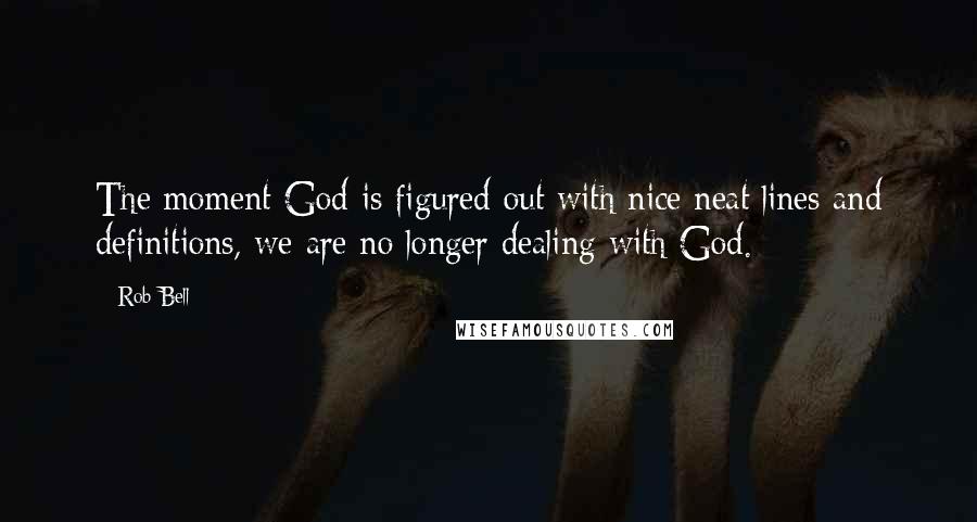 Rob Bell Quotes: The moment God is figured out with nice neat lines and definitions, we are no longer dealing with God.