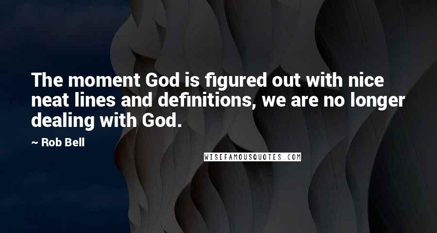 Rob Bell Quotes: The moment God is figured out with nice neat lines and definitions, we are no longer dealing with God.