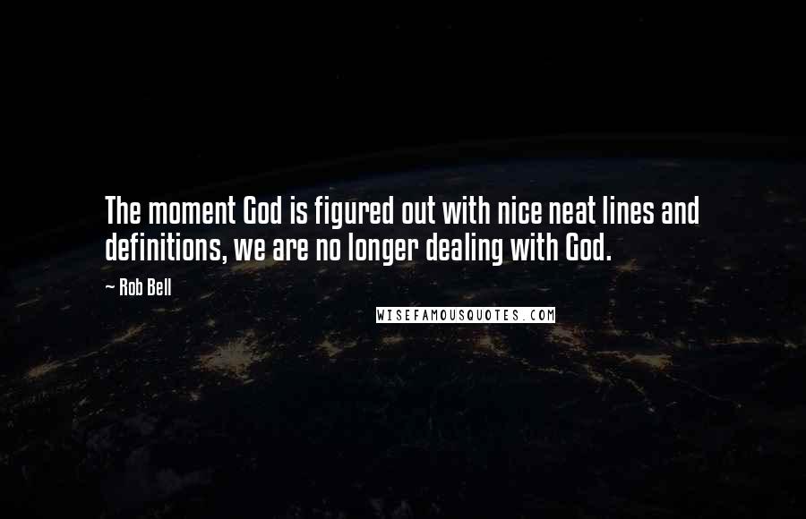 Rob Bell Quotes: The moment God is figured out with nice neat lines and definitions, we are no longer dealing with God.