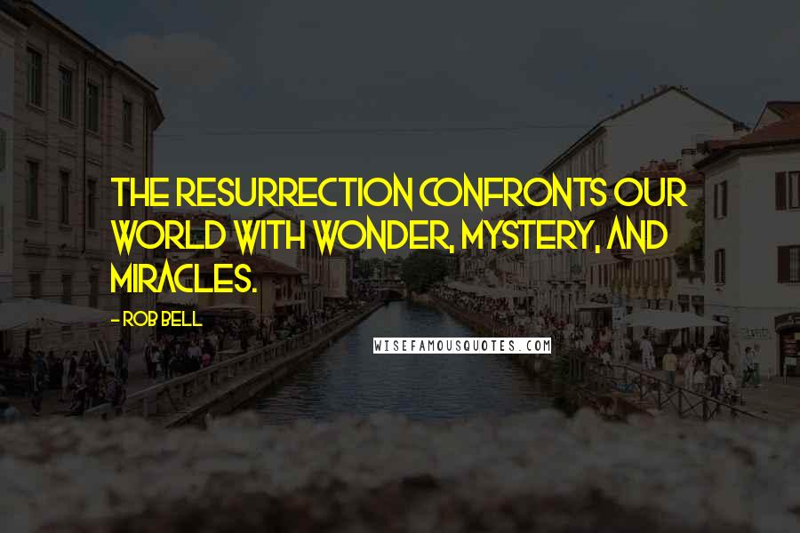 Rob Bell Quotes: The resurrection confronts our world with wonder, mystery, and miracles.