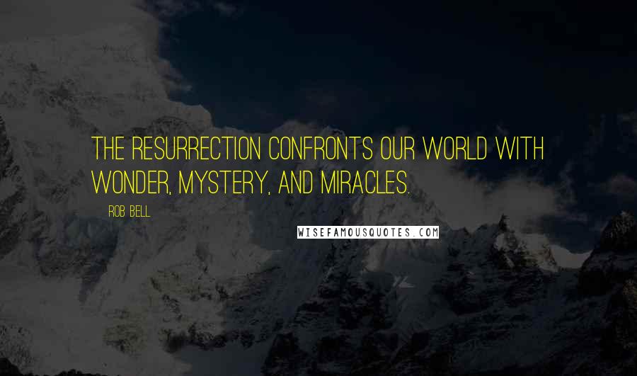 Rob Bell Quotes: The resurrection confronts our world with wonder, mystery, and miracles.