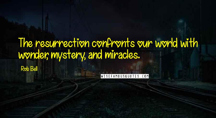 Rob Bell Quotes: The resurrection confronts our world with wonder, mystery, and miracles.