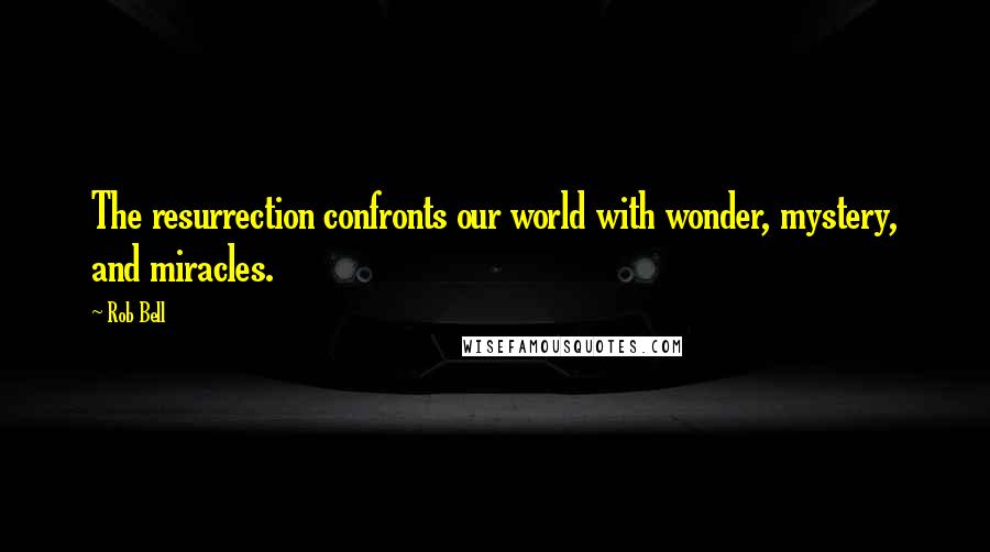 Rob Bell Quotes: The resurrection confronts our world with wonder, mystery, and miracles.