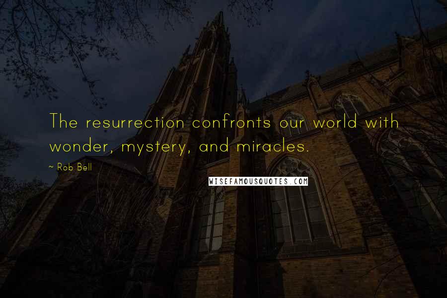 Rob Bell Quotes: The resurrection confronts our world with wonder, mystery, and miracles.