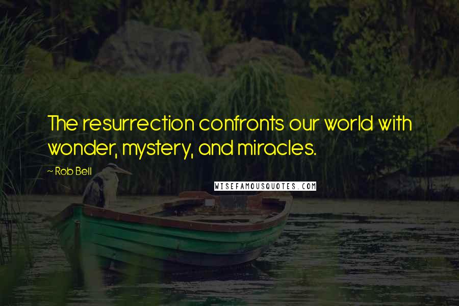 Rob Bell Quotes: The resurrection confronts our world with wonder, mystery, and miracles.