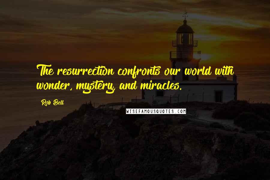 Rob Bell Quotes: The resurrection confronts our world with wonder, mystery, and miracles.