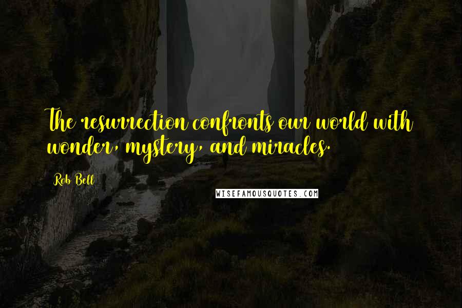 Rob Bell Quotes: The resurrection confronts our world with wonder, mystery, and miracles.