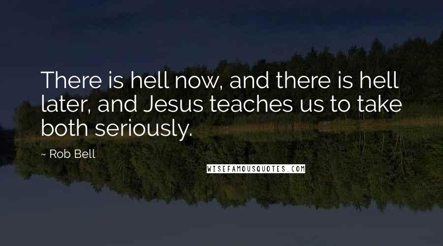 Rob Bell Quotes: There is hell now, and there is hell later, and Jesus teaches us to take both seriously.