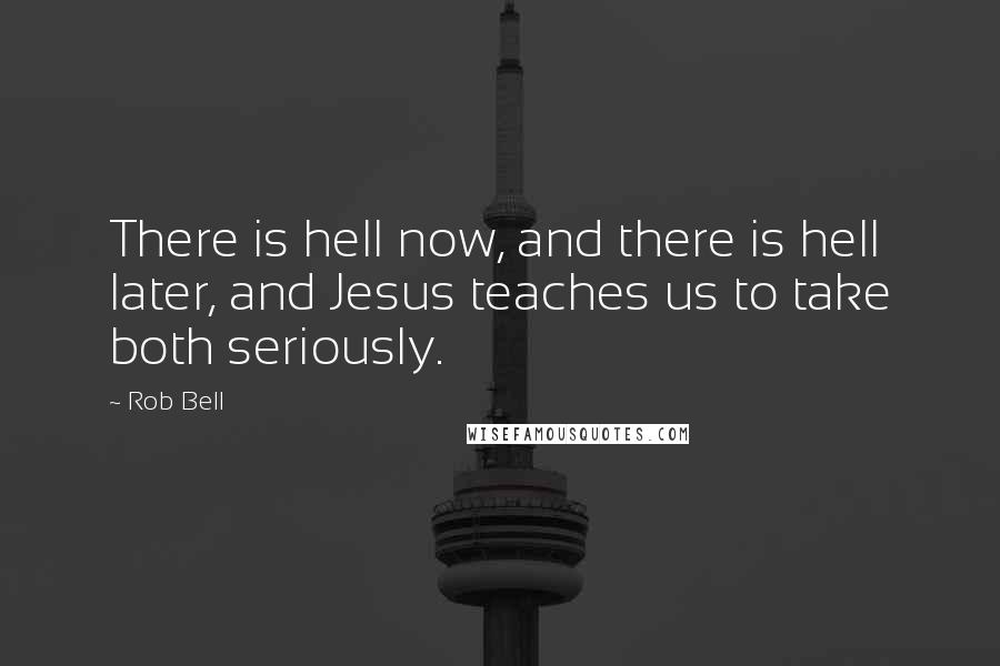 Rob Bell Quotes: There is hell now, and there is hell later, and Jesus teaches us to take both seriously.