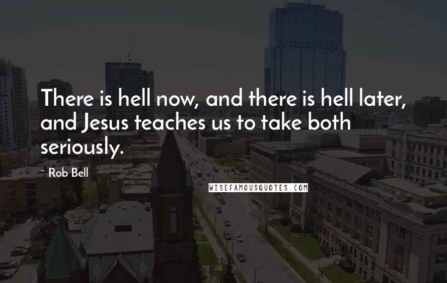 Rob Bell Quotes: There is hell now, and there is hell later, and Jesus teaches us to take both seriously.