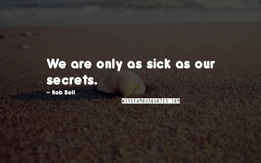 Rob Bell Quotes: We are only as sick as our secrets.