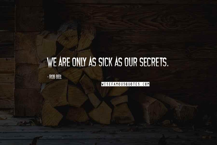 Rob Bell Quotes: We are only as sick as our secrets.