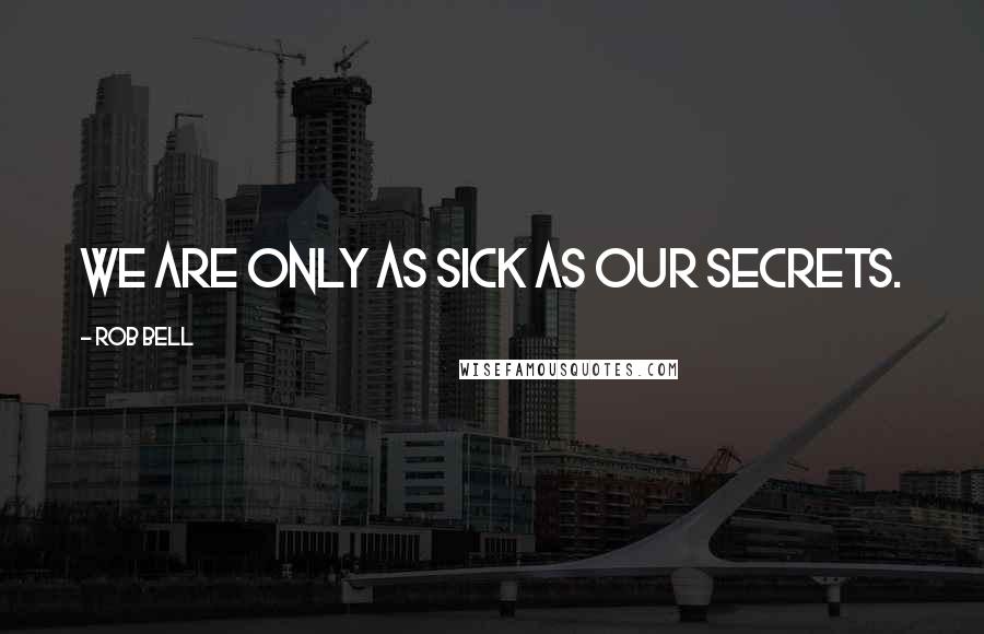 Rob Bell Quotes: We are only as sick as our secrets.