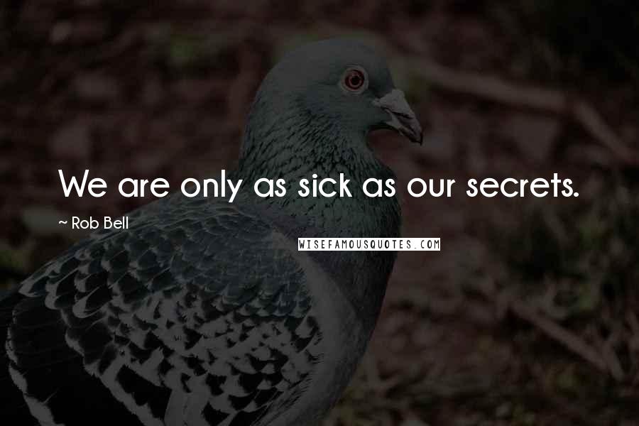 Rob Bell Quotes: We are only as sick as our secrets.