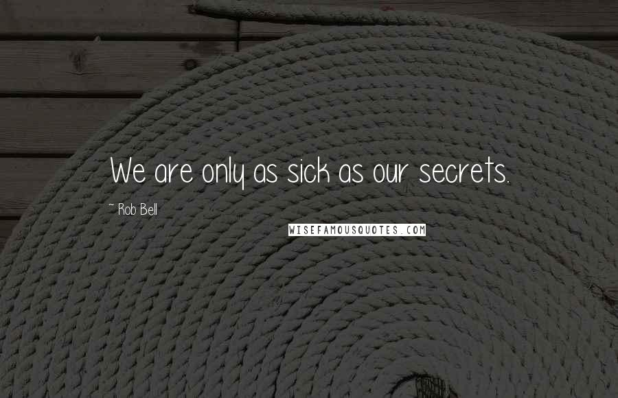 Rob Bell Quotes: We are only as sick as our secrets.