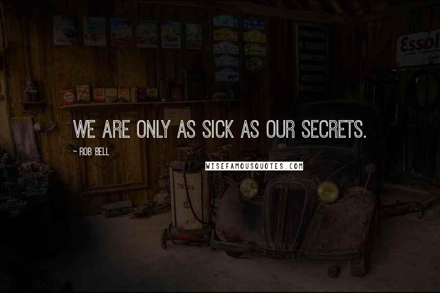 Rob Bell Quotes: We are only as sick as our secrets.