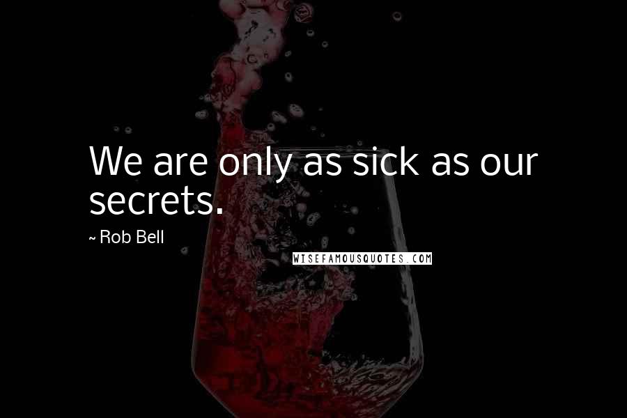 Rob Bell Quotes: We are only as sick as our secrets.